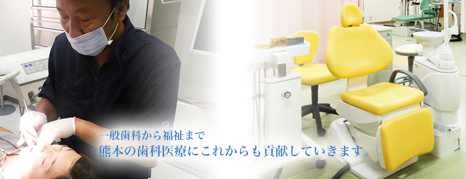 一般歯科から福祉まで熊本の歯科医療にこれからも貢献していきます。